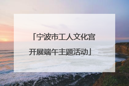 宁波市工人文化宫开展端午主题活动