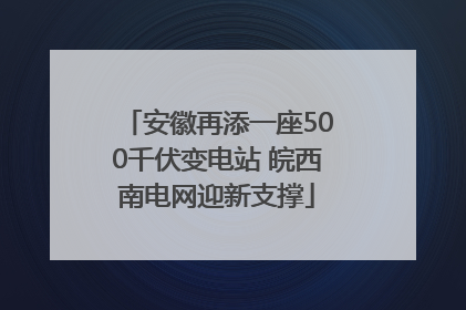 安徽再添一座500千伏变电站 皖西南电网迎新支撑