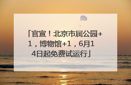 官宣！北京市属公园+1，博物馆+1，6月14日起免费试运行