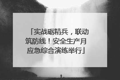 实战砺精兵，联动筑防线！安全生产月应急综合演练举行