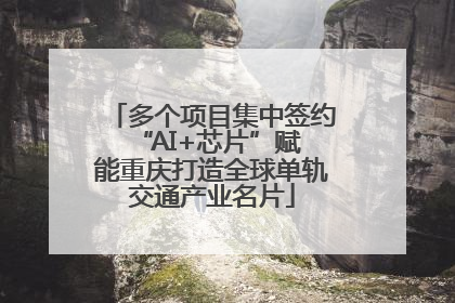 多个项目集中签约 “AI+芯片”赋能重庆打造全球单轨交通产业名片
