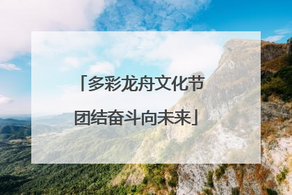 多彩龙舟文化节 团结奋斗向未来