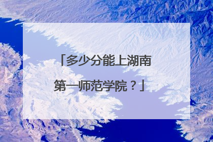 多少分能上湖南第一师范学院？