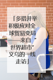 多措并举积极应对全球贸易变局——来自“世界超市”义乌的一线走访