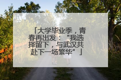 大学毕业季，青春再出发：“我选择留下，与武汉共赴下一场繁华”