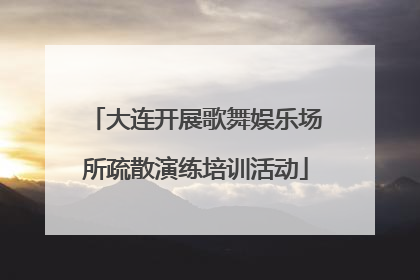 大连开展歌舞娱乐场所疏散演练培训活动