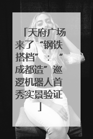 天府广场来了“钢铁搭档”：“成都造”巡逻机器人首秀实景验证