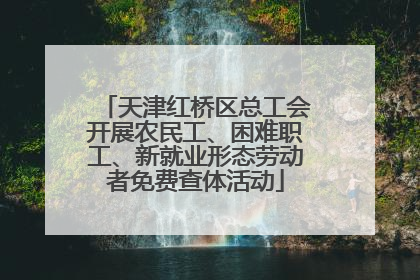天津红桥区总工会开展农民工、困难职工、新就业形态劳动者免费查体活动