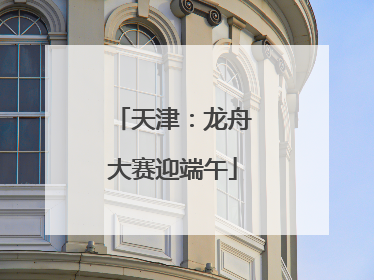 天津：龙舟大赛迎端午
