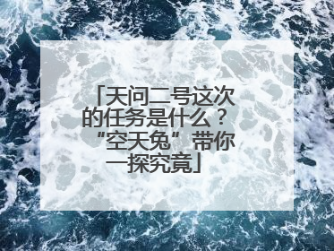 天问二号这次的任务是什么？“空天兔”带你一探究竟