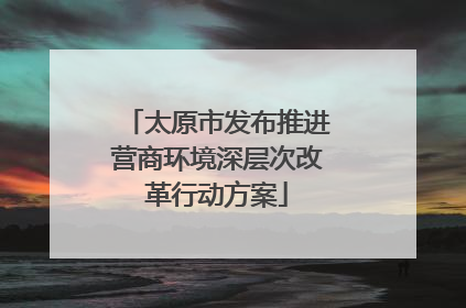太原市发布推进营商环境深层次改革行动方案