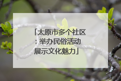 太原市多个社区：举办民俗活动 展示文化魅力