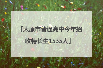 太原市普通高中今年招收特长生1535人