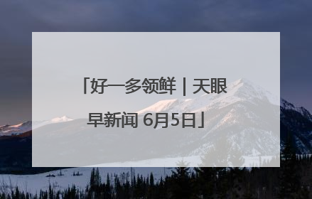 好一多领鲜｜天眼早新闻 6月5日