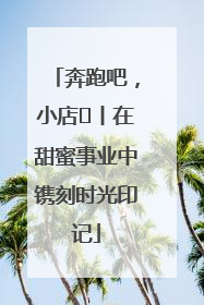 奔跑吧，小店㊶丨在甜蜜事业中镌刻时光印记