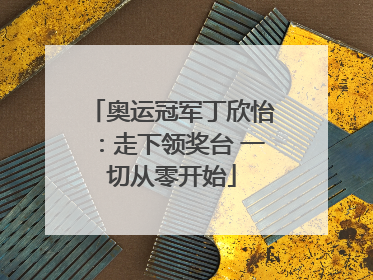 奥运冠军丁欣怡：走下领奖台 一切从零开始