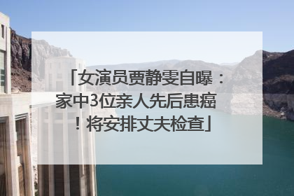 女演员贾静雯自曝：家中3位亲人先后患癌！将安排丈夫检查