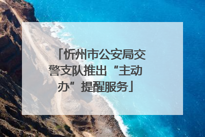 忻州市公安局交警支队推出“主动办”提醒服务