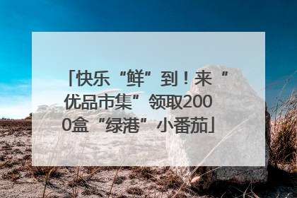快乐“鲜”到！来“优品市集”领取2000盒“绿港”小番茄