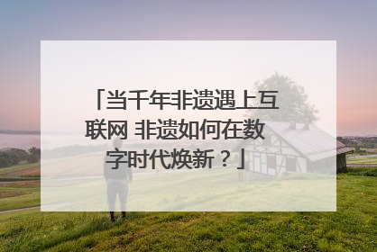 当千年非遗遇上互联网 非遗如何在数字时代焕新？