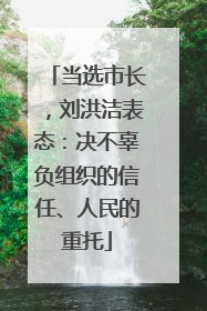 当选市长，刘洪洁表态：决不辜负组织的信任、人民的重托