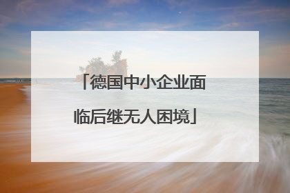 德国中小企业面临后继无人困境