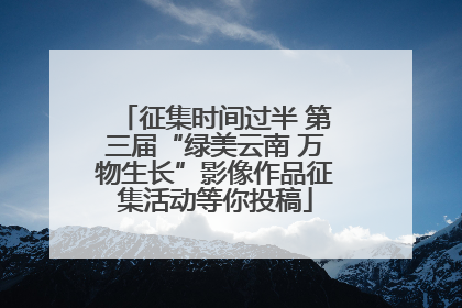 征集时间过半 第三届“绿美云南 万物生长”影像作品征集活动等你投稿