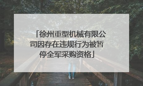 徐州重型机械有限公司因存在违规行为被暂停全军采购资格