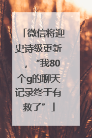 微信将迎史诗级更新，“我80个g的聊天记录终于有救了”