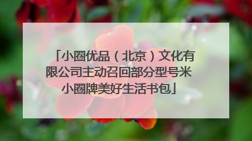 小圈优品（北京）文化有限公司主动召回部分型号米小圈牌美好生活书包