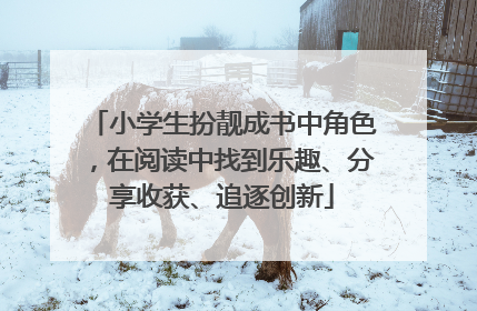 小学生扮靓成书中角色，在阅读中找到乐趣、分享收获、追逐创新