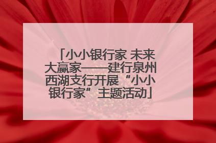 小小银行家 未来大赢家——建行泉州西湖支行开展“小小银行家”主题活动