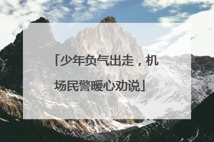 少年负气出走，机场民警暖心劝说
