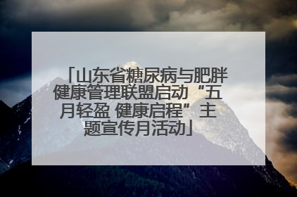 山东省糖尿病与肥胖健康管理联盟启动“五月轻盈 健康启程”主题宣传月活动