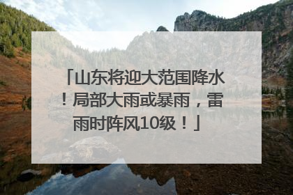 山东将迎大范围降水！局部大雨或暴雨，雷雨时阵风10级！