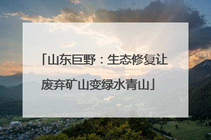 山东巨野：生态修复让废弃矿山变绿水青山
