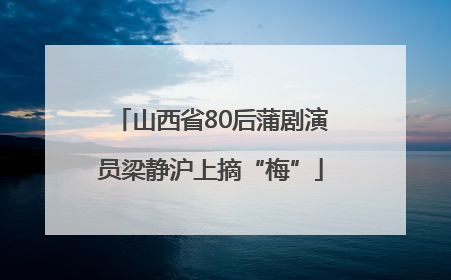 山西省80后蒲剧演员梁静沪上摘“梅”