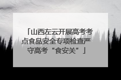 山西左云开展高考考点食品安全专项检查严守高考“食安关”
