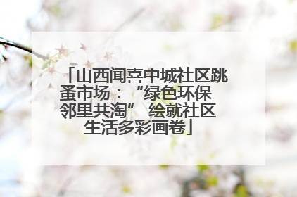山西闻喜中城社区跳蚤市场：“绿色环保 邻里共淘” 绘就社区生活多彩画卷