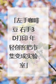 左手咖啡豆 右手3D打印 年轻创客把市集变成实验室