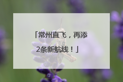 常州直飞，再添2条新航线！