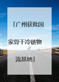 广州获批国家骨干冷链物流基地