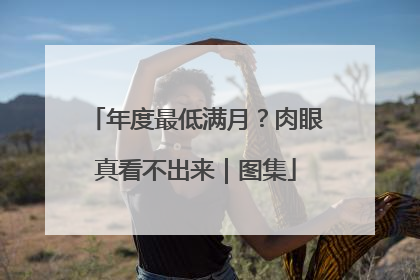 年度最低满月？肉眼真看不出来｜图集