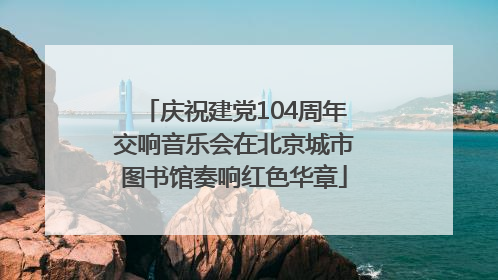庆祝建党104周年交响音乐会在北京城市图书馆奏响红色华章