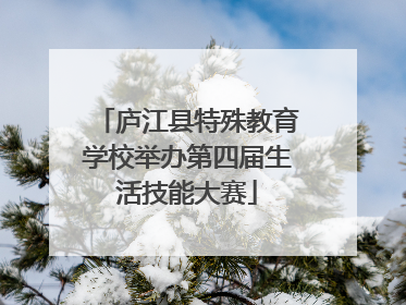 庐江县特殊教育学校举办第四届生活技能大赛