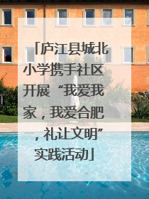 庐江县城北小学携手社区开展“我爱我家，我爱合肥，礼让文明”实践活动