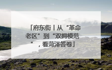 府东街丨从“革命老区”到“双拥模范”，看菏泽答卷