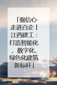 强信心·走进百企丨江西建工：打造智能化、数字化、绿色化建筑新标杆