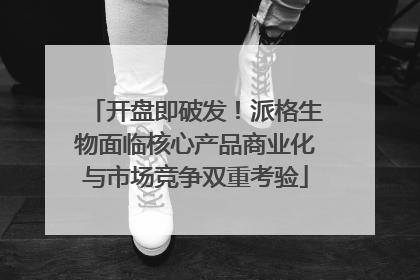 开盘即破发！派格生物面临核心产品商业化与市场竞争双重考验
