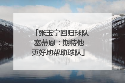 张玉宁回归球队 塞蒂恩：期待他更好地帮助球队